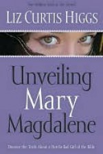 Unveiling Mary Magdalene - Liz Curtis Higgs
