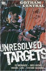 Gotham Central, Vol. 3: Unresolved Targets - Ed Brubaker, Greg Rucka, Michael Lark, Stefano Gaudiano