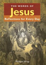 The Words of Jesus: Reflections for Every Day - William Wray