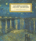 Van Gogh, Gauguin, Cezanne and Beyond: Post-Impressionist Masterpieces from the Musée D'Orsay - Sylvie Patry, Stephane Guegan