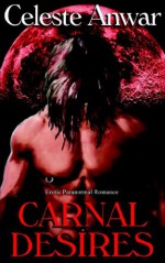 Carnal Desires: Carnal Appetite / Carnal Knowledge / Carnal Thirst / Born of Night - Celeste Anwar