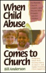 When Child Abuse Comes to Church: Recognizing Its Occurrence and What to Do about It - Bill Anderson