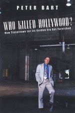 Who Killed Hollywood?: And Put The Tarnish On Tinseltown - Peter Bart