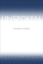 Unspoken: A Rhetoric of Silence - Cheryl Glenn