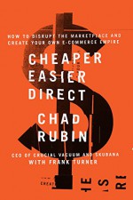 Cheaper Easier Direct: How to Disrupt the Marketplace and Create Your Own E-Commerce Empire - Chad Rubin, Frank Turner