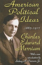 American Political Ideas, 1865-1917 - Charles Merriam, Sidney A. Pearson Jr.