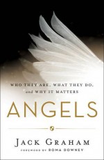 Angels: Who They Are, What They Do, and Why It Matters - Jack Graham, Roma Downey