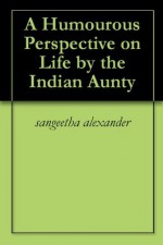 A Humourous Perspective on Life by the Indian Aunty - Sangeetha Alexander, Mark Webb
