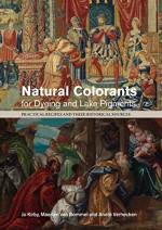 Natural Colorants for Dyeing and Lake Pigments: Practical Recipes and their Historical Sources - Jo Kirby, Maarten van Bommel, André Verhecken