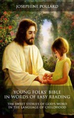 Young Folks' Bible in Words of Easy Reading: The Sweet Stories of God's Word in the Language of Childhood - Josephine Pollard, W.H. Milburn