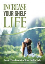 Increase Your Shelf Life: How to Take Control of Your Health Today - Julie Wright