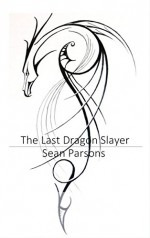 The Last Dragon Slayer (The Last Dragon Slayer Trilogy Book 1) - Sean Parsons