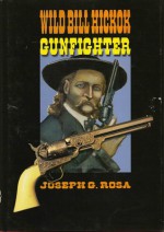 Wild Bill Hickok gunfighter: an account of Hickok's gunfights - Joseph G. Rosa