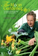 The Moon Gardener: A Biodynamic Guide to Getting the Best from Your Garden - Peter Berg