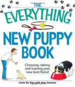 The Everything New Puppy Book: Choosing, raising, and training your new best friend - Carlo De Vito, Amy Ammen