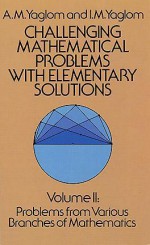Challenging Mathematical Problems with Elementary Solutions, Vol. II - Akiva M. Yaglom, Isaak Moiseevich Yaglom