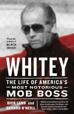 Whitey: The Life of America's Most Notorious Mob Boss - Dick Lehr, Gerard O'Neill
