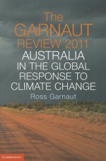 The Garnaut Review 2011: Australia in the Global Response to Climate Change - Ross Garnaut