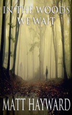 In The Woods, We Wait - Matt Hayward