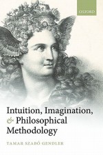 Intuition, Imagination, and Philosophical Methodology - Tamar Szabo Gendler