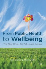 From Public Health to Wellbeing: The New Driver for Policy and Action - Paul Walker, Marie John