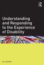 Understanding and Responding to the Experience of Disability - Jill Porter