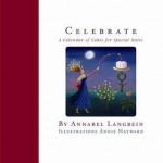 Celebrate: a Calendar of Cakes for Special Dates - Annabel Langbein, Annie Hayward