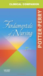 Clinical Companion for Fundamentals of Nursing: Just the Facts, 7e - Patricia A. Potter RN MSN PhD FAAN, Anne Griffin Perry RN EdD FAAN, Veronica Peterson BA RN BSN MS