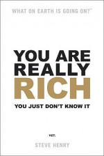 You Are Really Rich: You Just Don't Know It Yet - Steve Henry