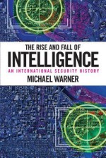 The Rise and Fall of Intelligence: An International Security History - Michael Warner