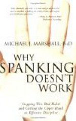 Why Spanking Doesn't Work: Stopping This Bad Habit and Getting the Upper Hand on Effective Discipline - Michael J. Marshall