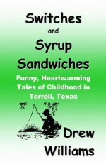 Switches and Syrup Sandwiches: Funny, Heartwarming Tales of Childhood in Terrell, Texas - Drew Williams