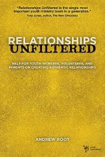 Relationships Unfiltered: Help for Youth Workers, Volunteers, and Parents on Creating Authentic Relationships - Andrew Root