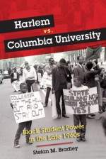 Harlem vs. Columbia University: Black Student Power in the Late 1960s - Stefan M. Bradley