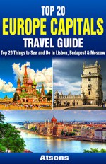 Top 20 Box Set: Europe Capitals Travel Guide (Vol 4) - Top 20 Things to See and Do in Lisbon, Budapest & Moscow - Atsons, Lisbon, Budapest, Moscow, Europe