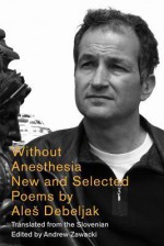 Without Anesthesia: New & Selected Poems: New &amp; Selected Poems - Aleš Debeljak, Andrew Zawacki, Christopher Merrill, Brian Henry