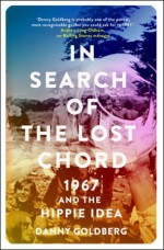 In Search of the Lost Chord: 1967 and the Hippie Idea - Danny Goldberg