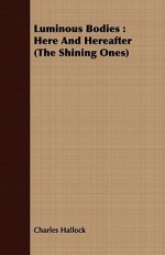 Luminous Bodies: Here and Hereafter (the Shining Ones) - Charles Hallock