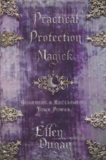 Practical Protection Magick: Guarding & Reclaiming Your Power by Dugan, Ellen (2011) Paperback - Ellen Dugan