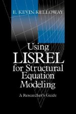 Using Lisrel for Structural Equation Modeling: A Researcher's Guide - E. Kevin Kelloway