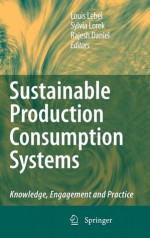 Sustainable Production Consumption Systems: Knowledge, Engagement And Practice - Louis Lebel, Sylvia Lorek, Rajesh Daniel