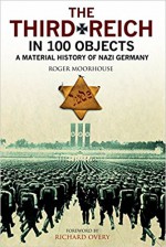 The Third Reich in 100 Objects: A Material History of Nazi Germany - Roger Moorhouse