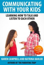 Communicating With Your Kids: Learning How To Talk And Listen To Each Other (The Parenting Trap) - Karen Campbell, Katrina Kahler
