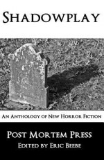 Shadowplay: An Anthology of New Horror Fiction - Post Mortem Press, Patrick Scalisi, G. Elmer Munson, Fred McGavran, Andrew Risch, Lawrence Vernon, Alexandro Rios, Yarrow Paisely, Jason Downes, Hal Kempka, Paul DeCirce, S.C. Hayden, Eric S. Beebe, Robert Essig