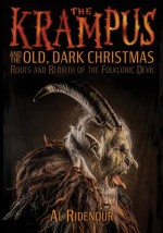 The Krampus and the Old, Dark Christmas: Roots and Rebirth of the Folkloric Devil - Al Ridenour, Sean Tejaratchi