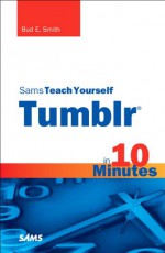 Sams Teach Yourself Tumblr in 10 Minutes (Sams Teach Yourself -- Minutes) - Bud E. Smith