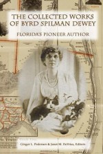 The Collected Works of Byrd Spilman Dewey: Florida's Pioneer Author - Byrd Spilman Dewey, Ginger L. Pedersen, Janet M. DeVries