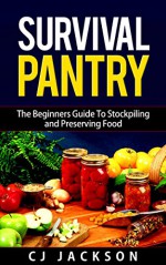 Survival Pantry: The Beginners Guide To Preserving and Stockpiling Your Survival Food Pantry (Survival Pantry, Survival Pantry Survival Guides, Survival ... Pantry Food Preservation, Survival Food,) - Cj Jackson, Survivalist Times, Emergency Food Storage