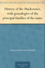 History of the Mackenzies, with genealogies of the principal families of the name - Alexander Mackenzie