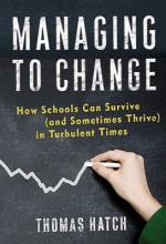 Managing to Change: How Schools Can Survive (and Sometimes Thrive) in Turbulent Times - Thomas Hatch